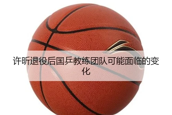 许昕退役后国乒教练团队可能面临的变化